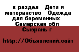  в раздел : Дети и материнство » Одежда для беременных . Самарская обл.,Сызрань г.
